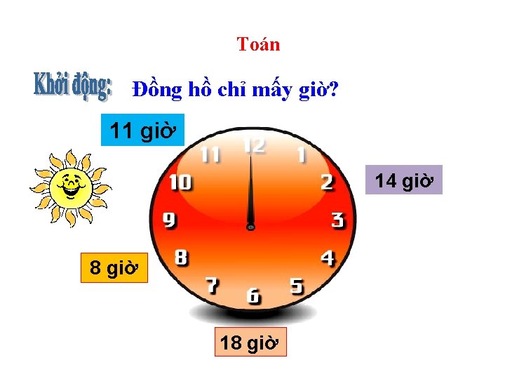 Toán Đồng hồ chỉ mấy giờ? 11 giờ 14 giờ 8 giờ 18 giờ