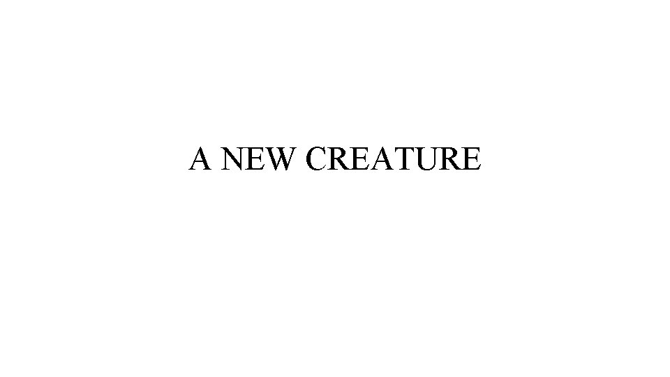 A NEW CREATURE 
