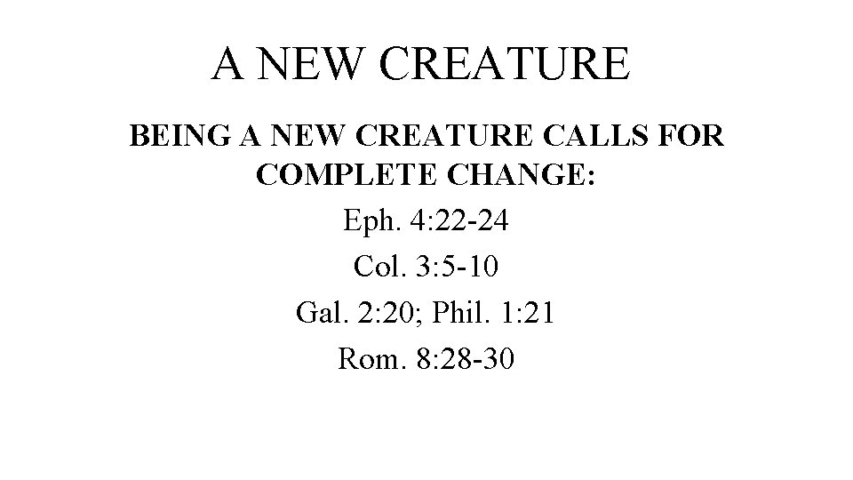 A NEW CREATURE BEING A NEW CREATURE CALLS FOR COMPLETE CHANGE: Eph. 4: 22