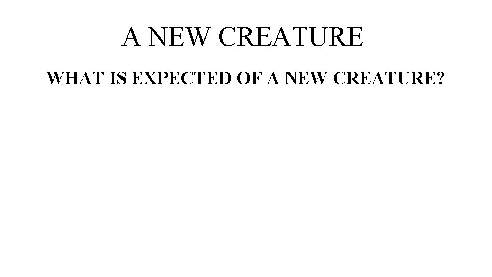 A NEW CREATURE WHAT IS EXPECTED OF A NEW CREATURE? 