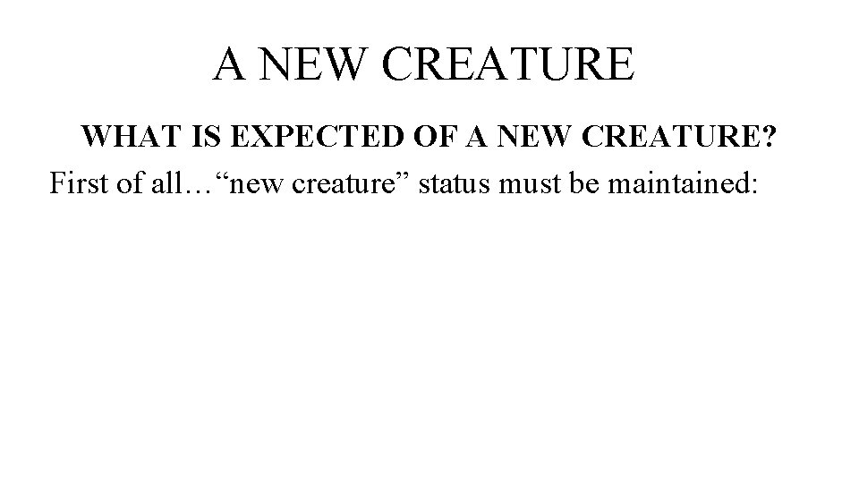 A NEW CREATURE WHAT IS EXPECTED OF A NEW CREATURE? First of all…“new creature”