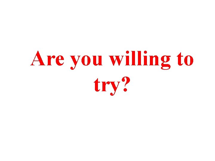 Are you willing to try? 