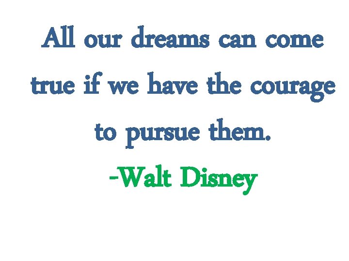 All our dreams can come true if we have the courage to pursue them.