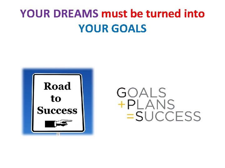 YOUR DREAMS must be turned into YOUR GOALS 