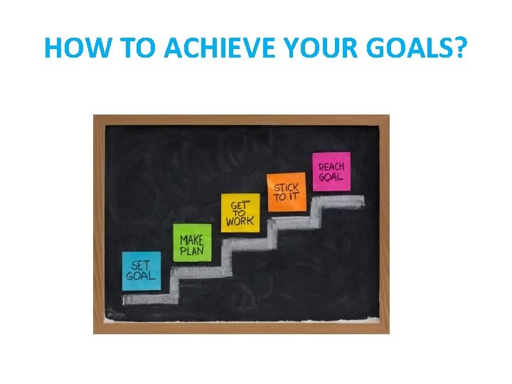 HOW TO ACHIEVE YOUR GOALS? 