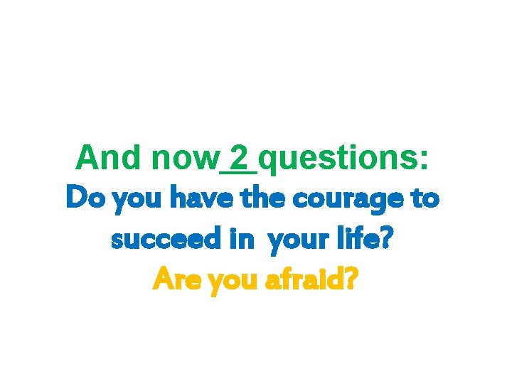 And now 2 questions: Do you have the courage to succeed in your life?
