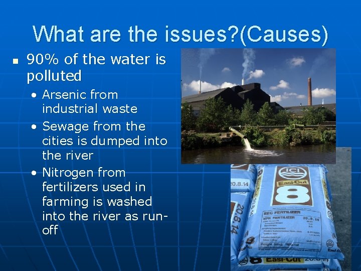 What are the issues? (Causes) n 90% of the water is polluted • Arsenic What are the issues? (Causes) n 90% of the water is polluted • Arsenic