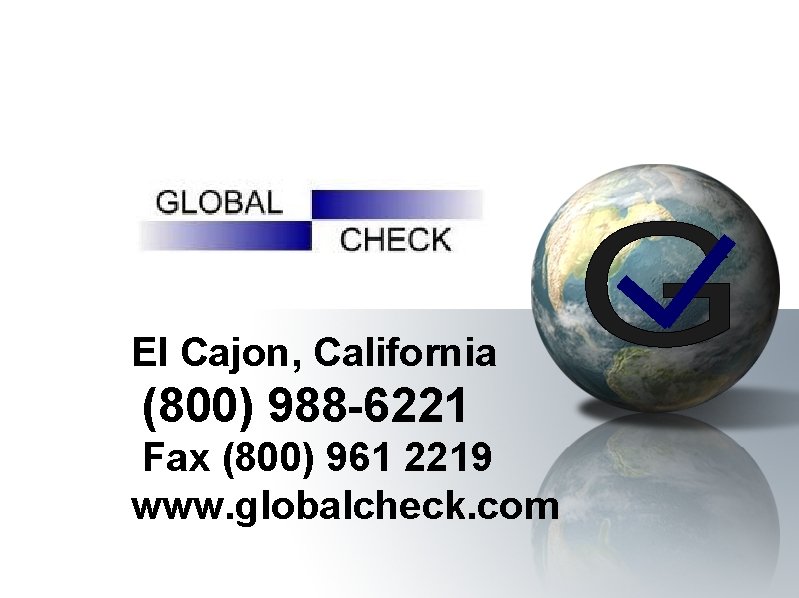 El Cajon, California (800) 988 -6221 Fax (800) 961 2219 www. globalcheck. com 