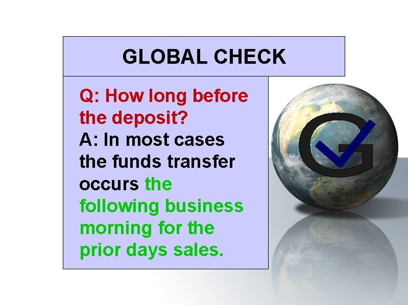 GLOBAL CHECK Q: How long before the deposit? A: In most cases the funds