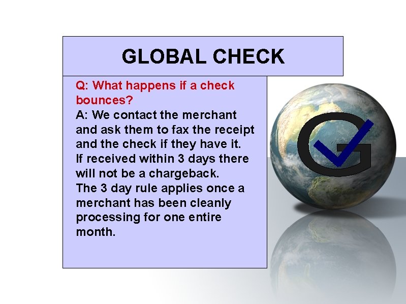 GLOBAL CHECK Q: What happens if a check bounces? A: We contact the merchant