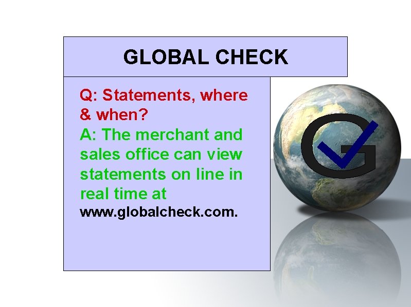 GLOBAL CHECK Q: Statements, where & when? A: The merchant and sales office can