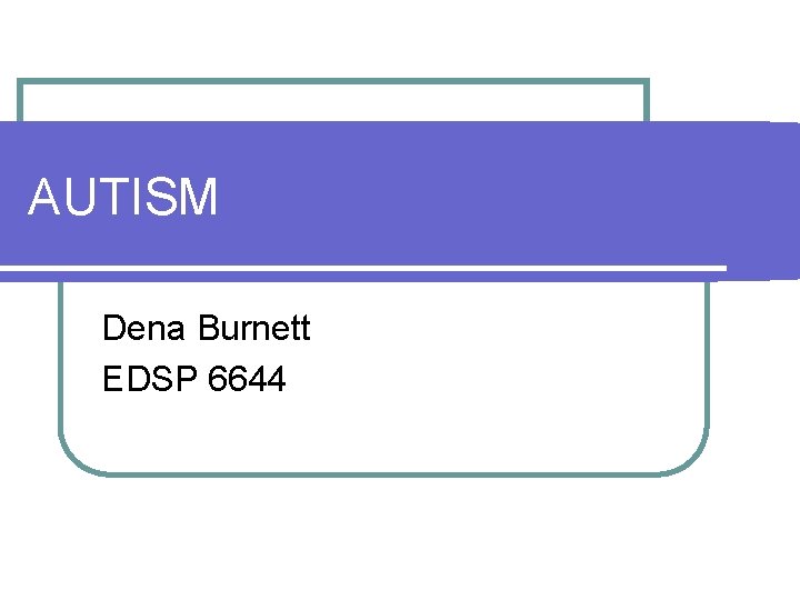 AUTISM Dena Burnett EDSP 6644 