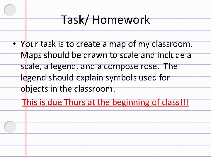 Task/ Homework • Your task is to create a map of my classroom. Maps