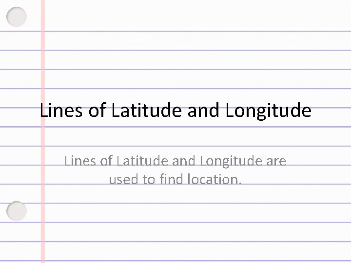 Lines of Latitude and Longitude are used to find location. 