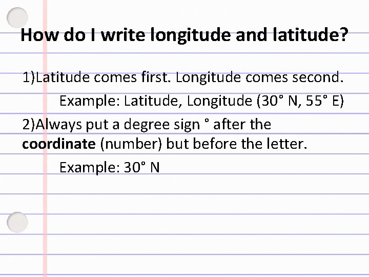 How do I write longitude and latitude? 1)Latitude comes first. Longitude comes second. Example: