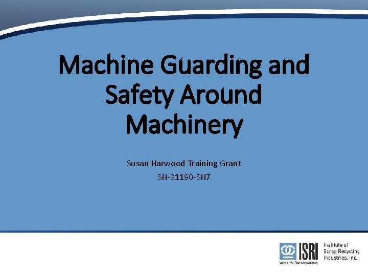 Machine Guarding and Safety Around Machinery Susan Harwood Training Grant SH-31190 -SH 7 