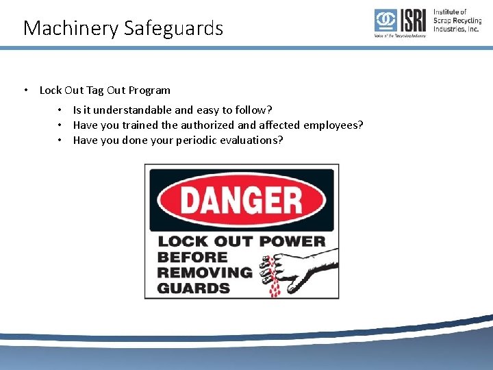 Machinery Safeguards • Lock Out Tag Out Program • Is it understandable and easy