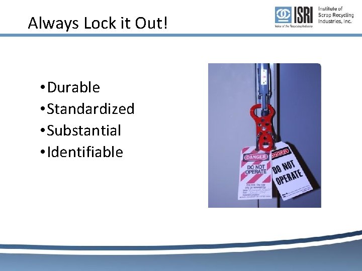 Always Lock it Out! • Durable • Standardized • Substantial • Identifiable 