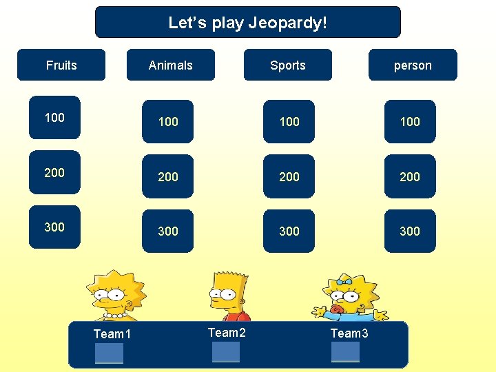 Let’s play Jeopardy! Fruits Animals Sports person 100 100 200 200 300 300 Team