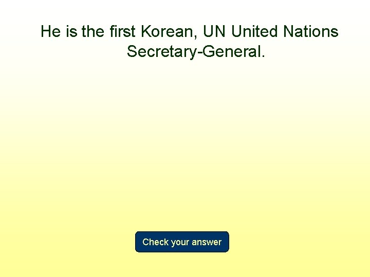 He is the first Korean, UN United Nations Secretary-General. Check your answer 