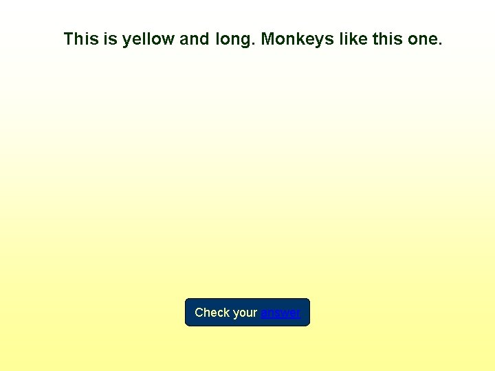 This is yellow and long. Monkeys like this one. Check your answer 