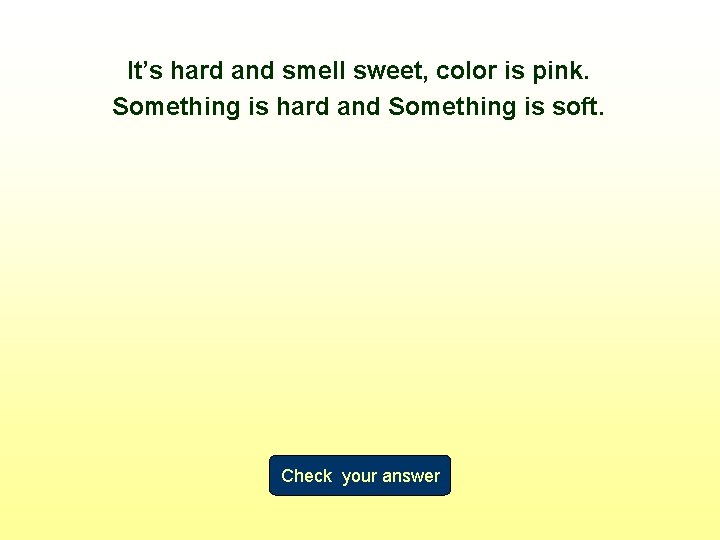It’s hard and smell sweet, color is pink. Something is hard and Something is