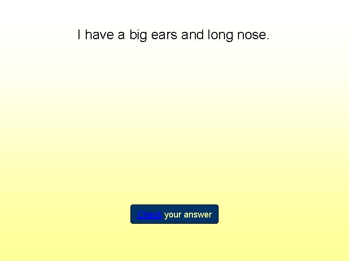 I have a big ears and long nose. Check your answer 
