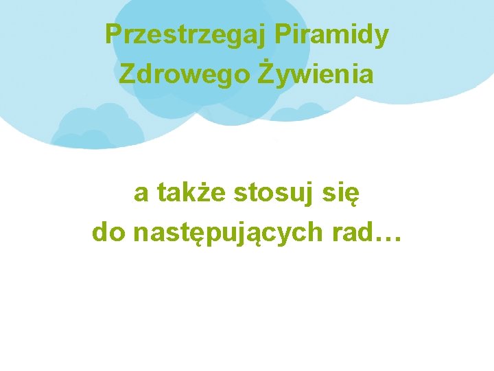 Przestrzegaj Piramidy Zdrowego Żywienia a także stosuj się do następujących rad… 