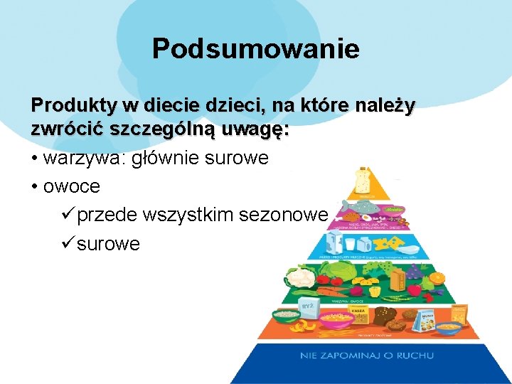 Podsumowanie Produkty w diecie dzieci, na które należy zwrócić szczególną uwagę: • warzywa: głównie