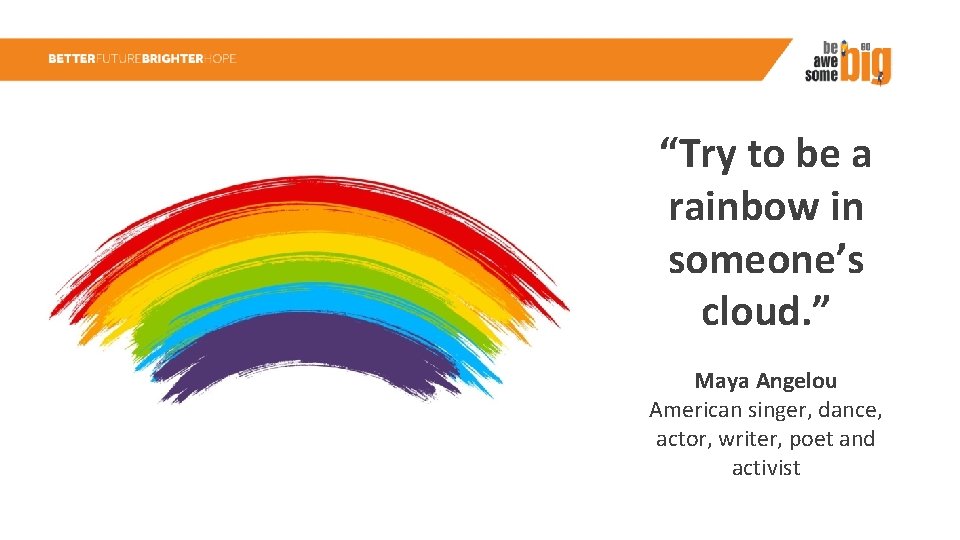“Try to be a rainbow in someone’s cloud. ” Maya Angelou American singer, dance,