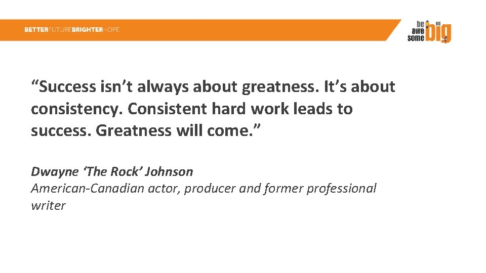 “Success isn’t always about greatness. It’s about consistency. Consistent hard work leads to success.