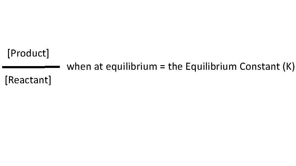 [Product] [Reactant] when at equilibrium = the Equilibrium Constant (K) 