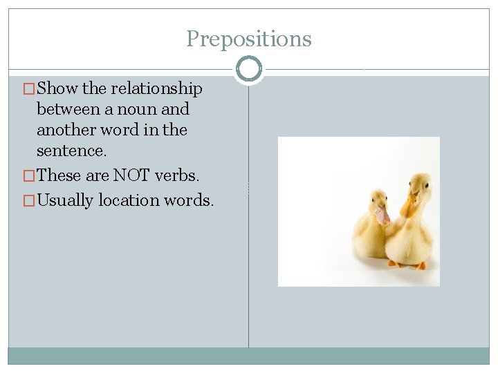 Prepositions �Show the relationship between a noun and another word in the sentence. �These