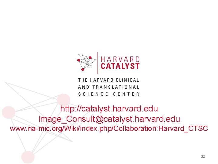 http: //catalyst. harvard. edu Image_Consult@catalyst. harvard. edu www. na-mic. org/Wiki/index. php/Collaboration: Harvard_CTSC 22 