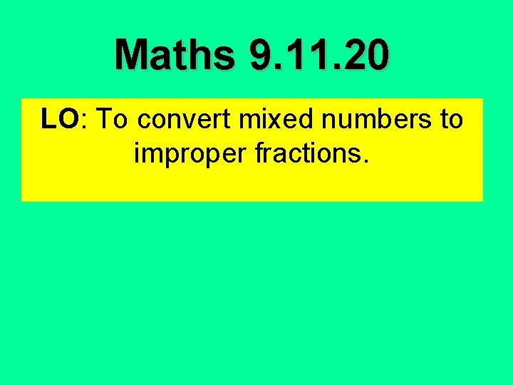 Maths 9. 11. 20 LO: To convert mixed numbers to improper fractions. Maths 9. 11. 20 LO: To convert mixed numbers to improper fractions.