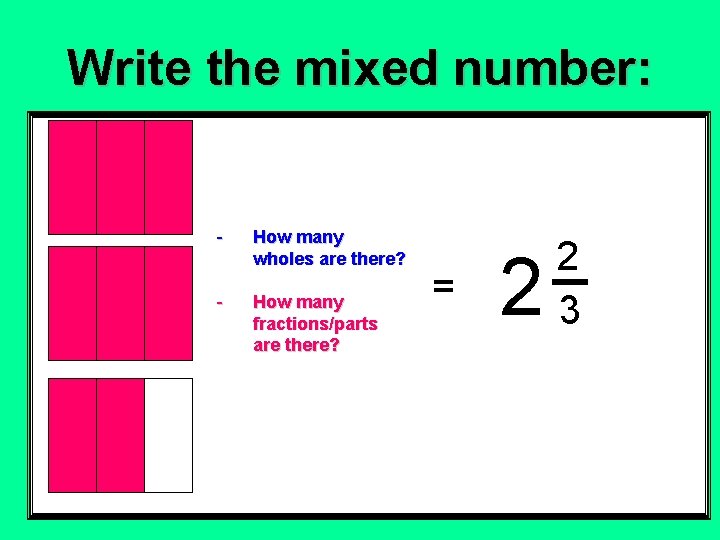 Write the mixed number: - How many wholes are there? - How many fractions/parts Write the mixed number: - How many wholes are there? - How many fractions/parts