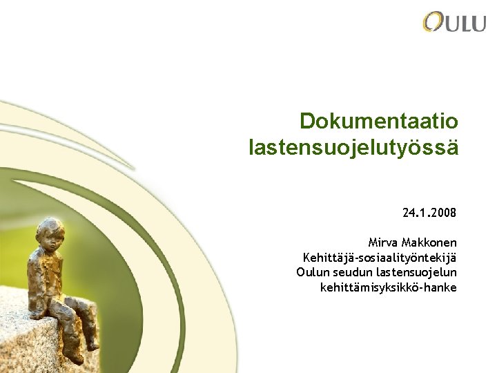 Dokumentaatio lastensuojelutyössä 24. 1. 2008 Mirva Makkonen Kehittäjä-sosiaalityöntekijä Oulun seudun lastensuojelun kehittämisyksikkö-hanke 