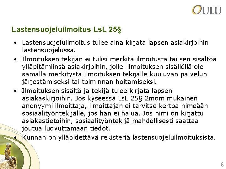 Lastensuojeluilmoitus Ls. L 25§ • Lastensuojeluilmoitus tulee aina kirjata lapsen asiakirjoihin lastensuojelussa. • Ilmoituksen