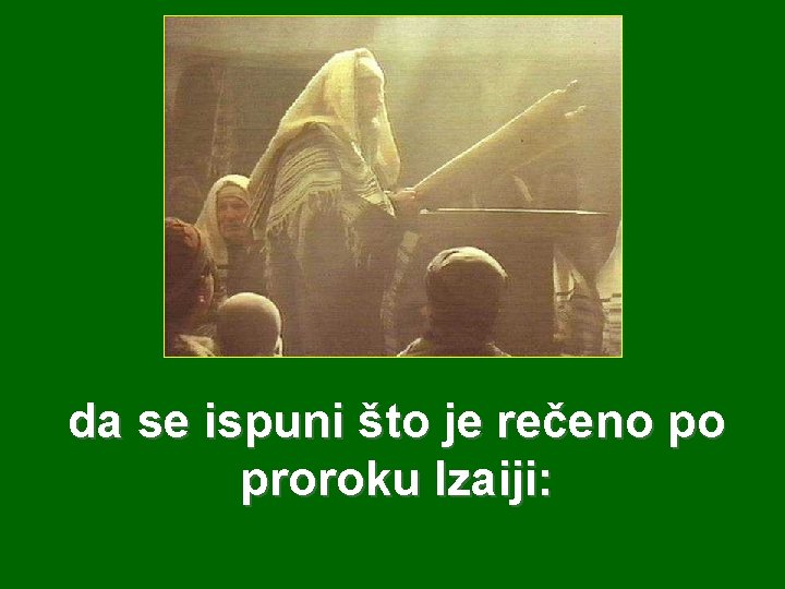 da se ispuni što je rečeno po proroku Izaiji: 