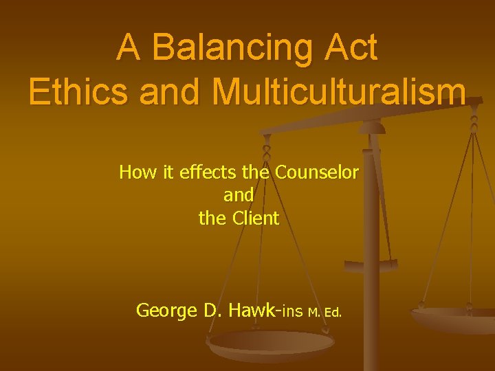 A Balancing Act Ethics and Multiculturalism How it effects the Counselor and the Client