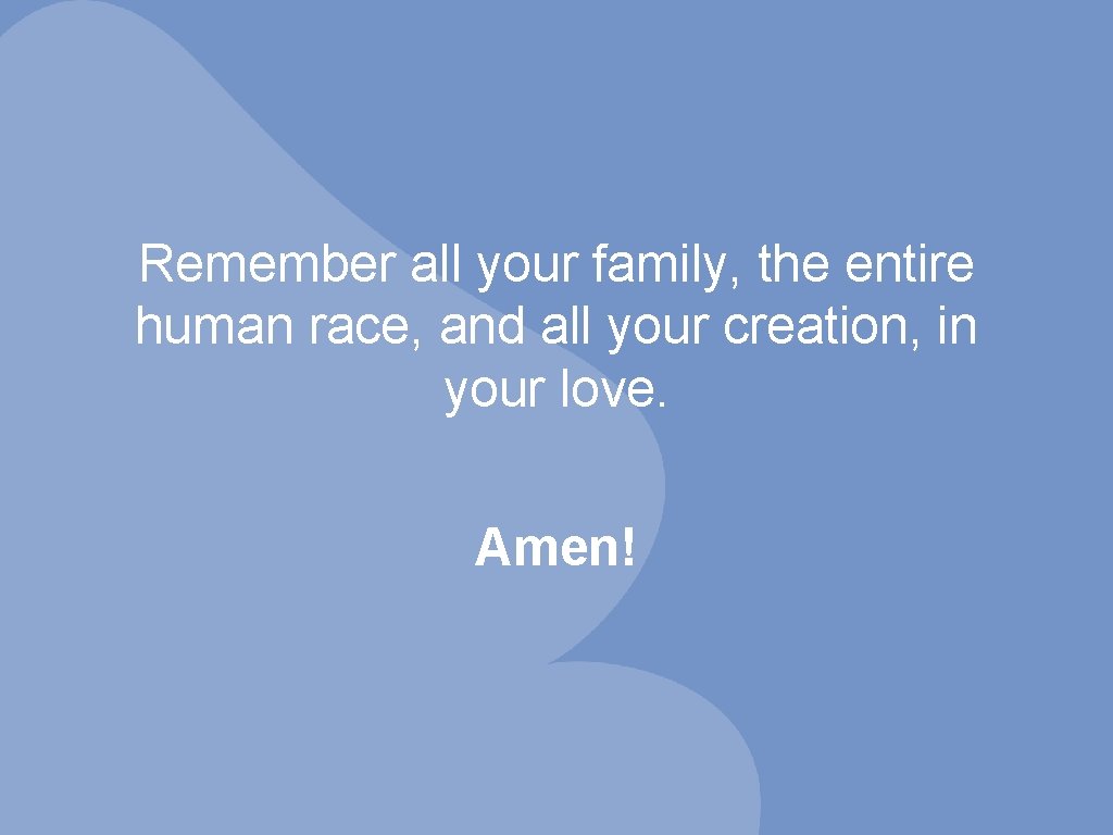 Remember all your family, the entire human race, and all your creation, in your