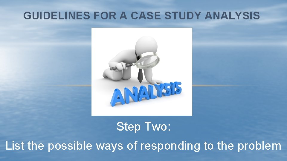 GUIDELINES FOR A CASE STUDY ANALYSIS Step Two: List the possible ways of responding