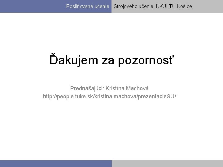 Posilňované učenie Strojového učenie, KKUI TU Košice Ďakujem za pozornosť Prednášajúci: Kristína Machová http:
