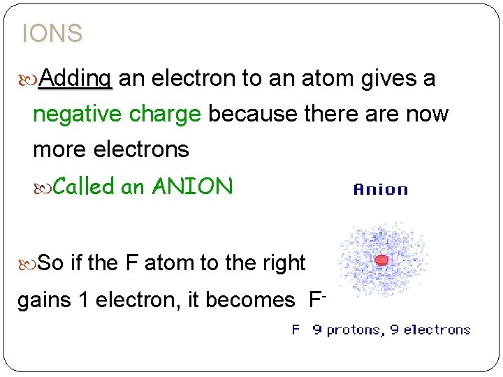 IONS Adding an electron to an atom gives a negative charge because there are
