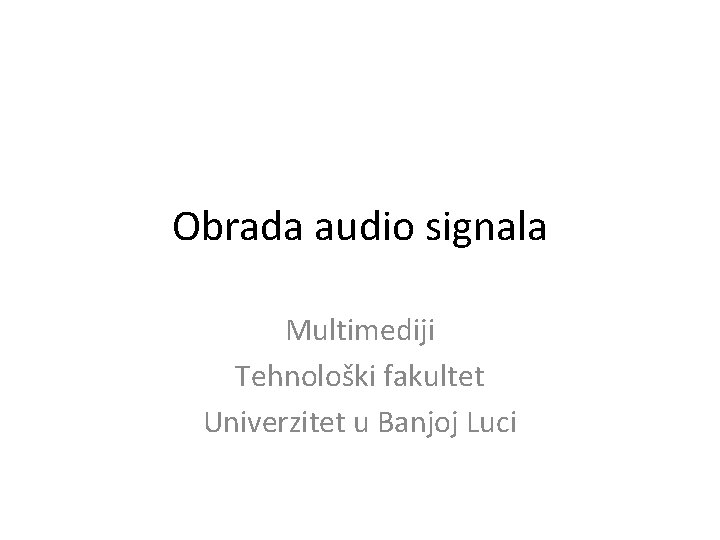 Obrada audio signala Multimediji Tehnološki fakultet Univerzitet u Banjoj Luci 
