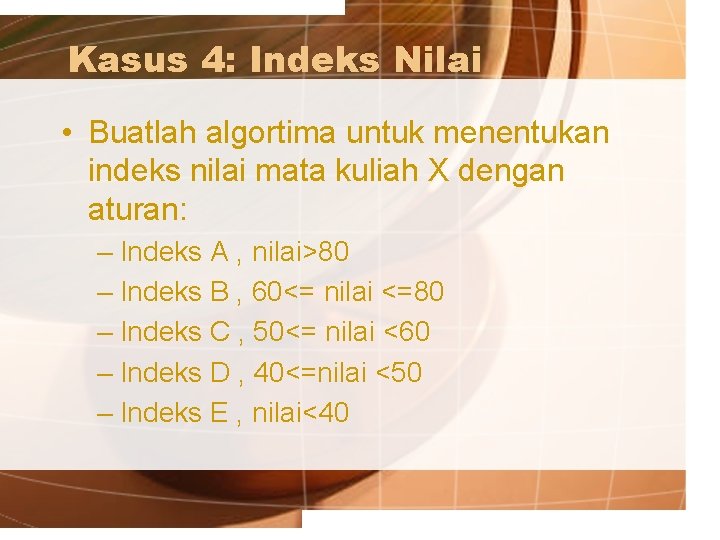 Kasus 4: Indeks Nilai • Buatlah algortima untuk menentukan indeks nilai mata kuliah X