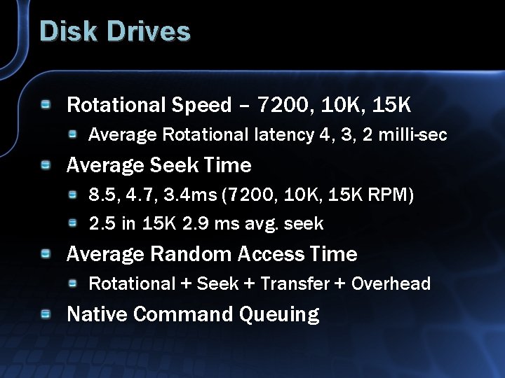 Disk Drives Rotational Speed – 7200, 10 K, 15 K Average Rotational latency 4,