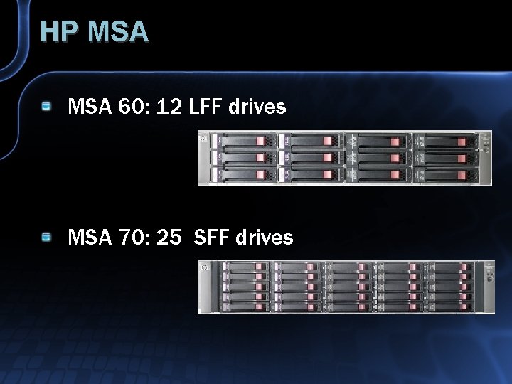 HP MSA 60: 12 LFF drives MSA 70: 25 SFF drives 