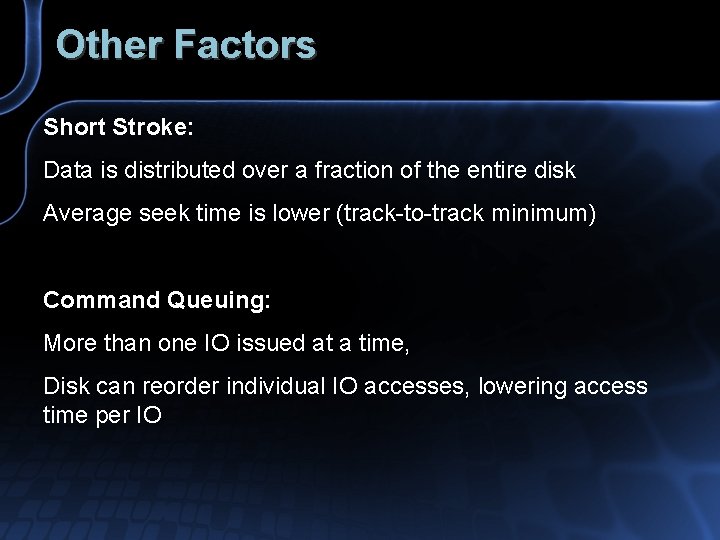Other Factors Short Stroke: Data is distributed over a fraction of the entire disk