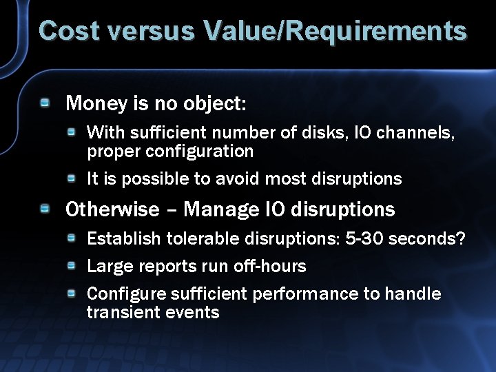 Cost versus Value/Requirements Money is no object: With sufficient number of disks, IO channels,